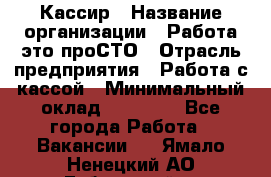 Кассир › Название организации ­ Работа-это проСТО › Отрасль предприятия ­ Работа с кассой › Минимальный оклад ­ 22 000 - Все города Работа » Вакансии   . Ямало-Ненецкий АО,Губкинский г.